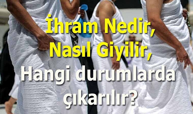 İhram Nedir, Nasıl Giyilir, Hangi durumlarda çıkarılır?