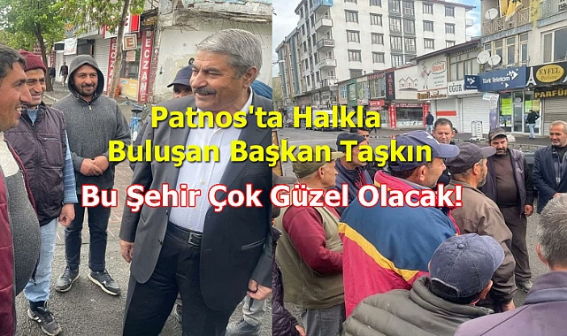 Patnos'ta Halkla Buluşan Başkan Taşkın, "Bu Şehir Çok Güzel Olacak!"