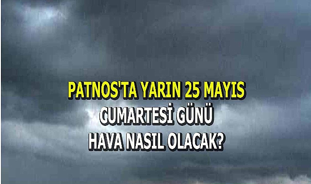 Patnos'ta Yarın 25 Mayıs Cumartesi günü havalar nasıl olacak?