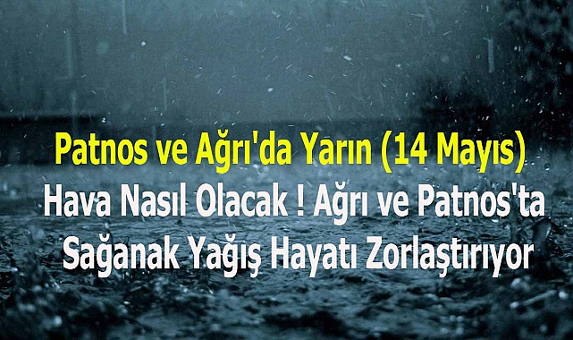 Patnos ve Ağrı'da Yarın (14 Mayıs) Hava Nasıl Olacak ! Ağrı ve Patnos'ta Sağanak Yağış Hayatı Zorlaştırıyor