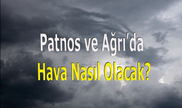 Patnos ve Ağrıda Hava Nasıl Olacak?