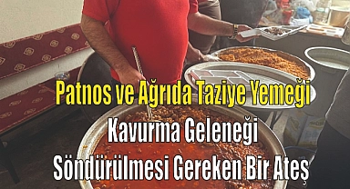 Patnos ve Ağrıda Taziye Yemeği ve Kavurma Geleneği: Söndürülmesi Gereken Bir Ateş