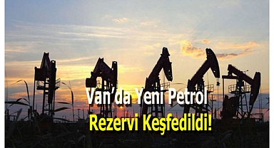 Van'da Müjdeli Haber! Körkandil'de Yeni Petrol Rezervi Keşfedildi!
