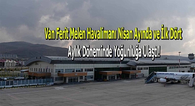 Van Ferit Melen Havalimanı Nisan Ayında ve İlk Dört Aylık Döneminde Yoğunluğa Ulaştı!