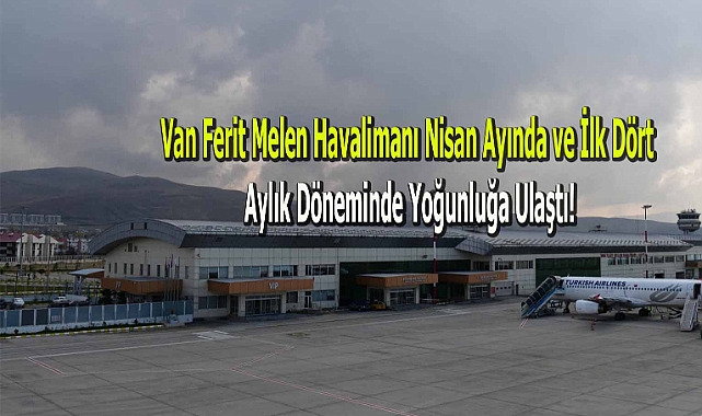 Van Ferit Melen Havalimanı Nisan Ayında ve İlk Dört Aylık Döneminde Yoğunluğa Ulaştı!