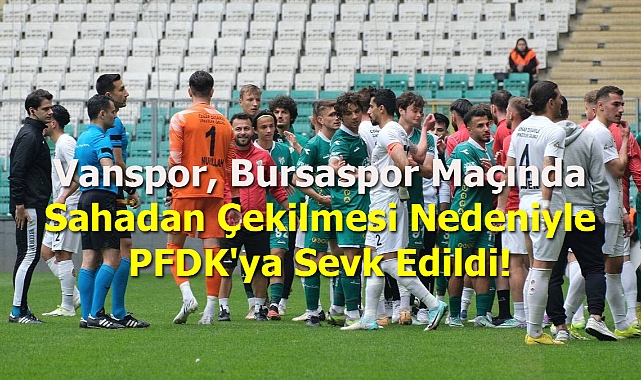 Vanspor, Bursaspor Maçında Sahadan Çekilmesi Nedeniyle PFDK'ya Sevk Edildi!