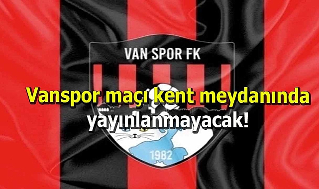 Vanspor maçı kent meydanında yayınlanmayacak!