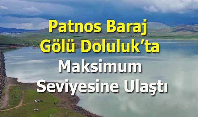 Yağışlı hava Patnos Baraj Gölü'nü Maksimum Seviyeye Ulaştırdı
