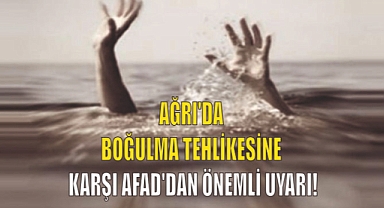 Ağrı'da Boğulma Tehlikesine Karşı AFAD'dan Önemli Uyarılar!