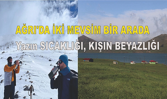 Ağrı'da İki Mevsim Bir Arada: Yazın Sıcaklığı, Kışın Beyazlığı