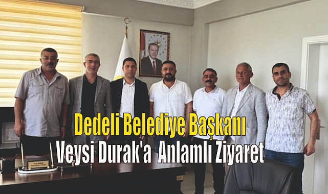 Dedeli Belediye Başkanı Veysi Durak'a Anlamlı Ziyaret