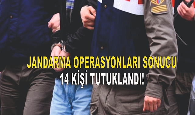 Jandarma Operasyonları Sonucu 14 Kişi Tutuklandı!