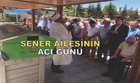Şener ailesinin acılı günü