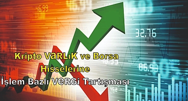 Türkiye'de Kripto Varlık ve Borsa Hisselerine İşlem Bazlı Vergi Tartışması