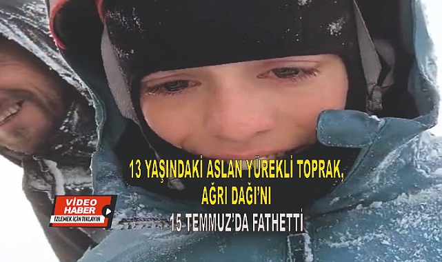 13 yaşındaki aslan yürek Toprak, Ağrı Dağı'nı 15 Temmuz'da fethetti