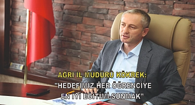 Ağrı İl Müdürü Kökrek: "Hedefimiz her öğrenciye en iyi eğitimi sunmak"