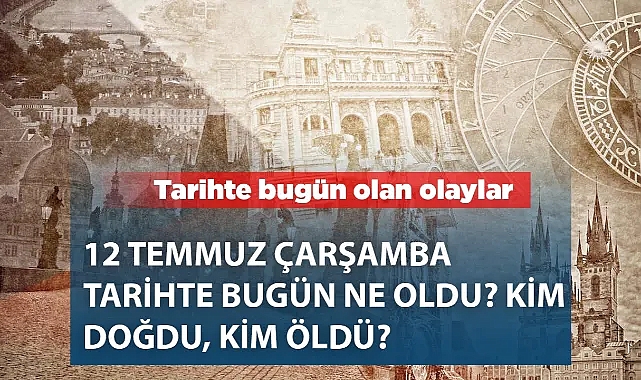 Tarihte Bugün: 12 Temmuz'da Yaşanan Önemli Olaylar