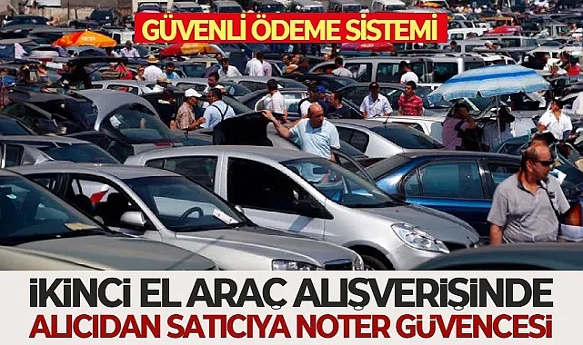 Güvenli Ödeme Sistemi: İkinci el araç alışverişinde alıcıdan satıcıya noter güvencesi