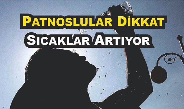 Patnoslular Dikkat Sıcaklar Artıyor
