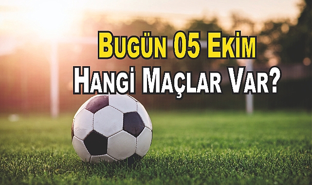 Bugün 05 Ekim Hangi Maçlar Var? Futbol Severleri Bekleyen Heyecan Dolu Bir Gün!