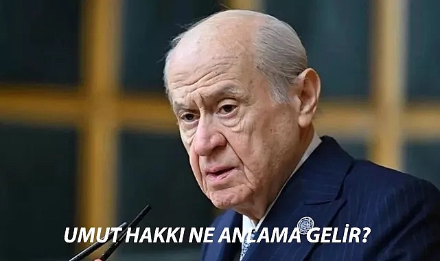 Devlet Bahçeli Umut Hakkı Nedir? Umut Hakkı Kimler Yararlanır?