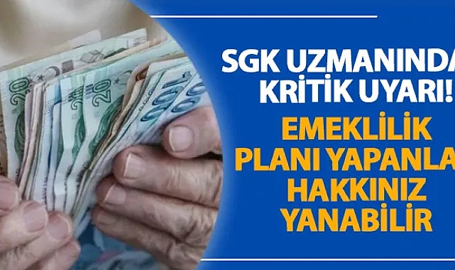 SGK uzmanından kritik uyarı! Emeklilik planı yapanlar hakkınız yanabilir