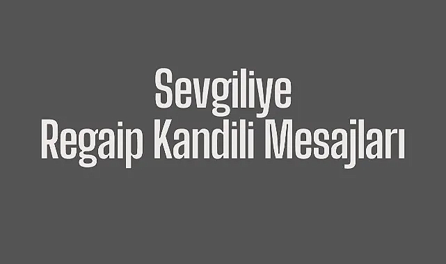 Sevgiliye kandil mesajları 2025! Askerdeki sevgili için dualı Regaip Kandili mesajı