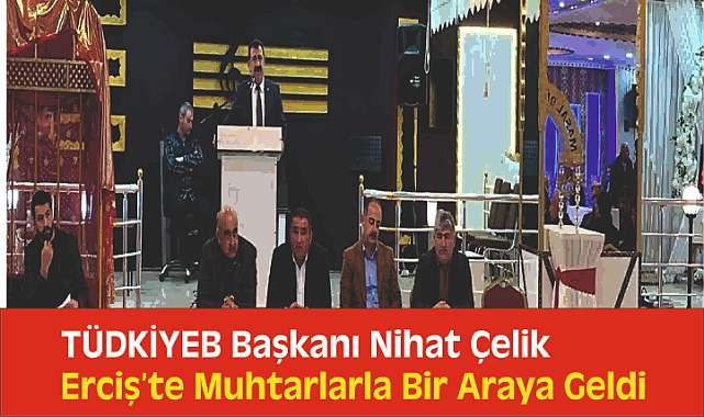 TÜDKİYEB Başkanı Nihat Çelik, Erciş'te Muhtarlarla Bir Araya Geldi