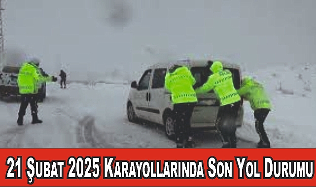 21 Şubat 2025 Karayollarında Son Yol Durumu