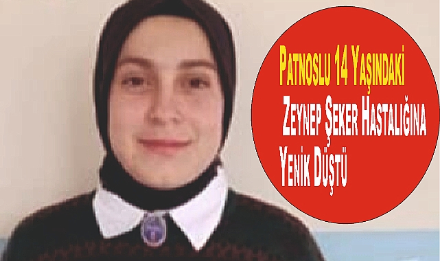 Patnoslu 14 Yaşındaki Zeynep Şeker Hastalığına Yenik Düştü