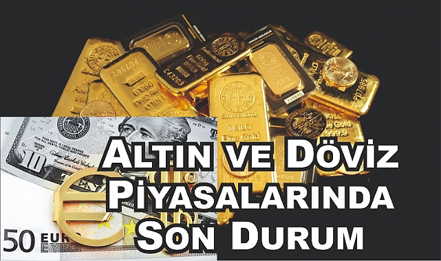 Altın ve Döviz Piyasalarında Son Durum