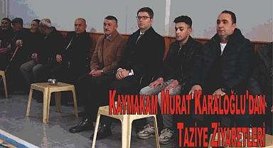 Kaymakam Murat Karaloğlu'dan Taziye Ziyaretleri