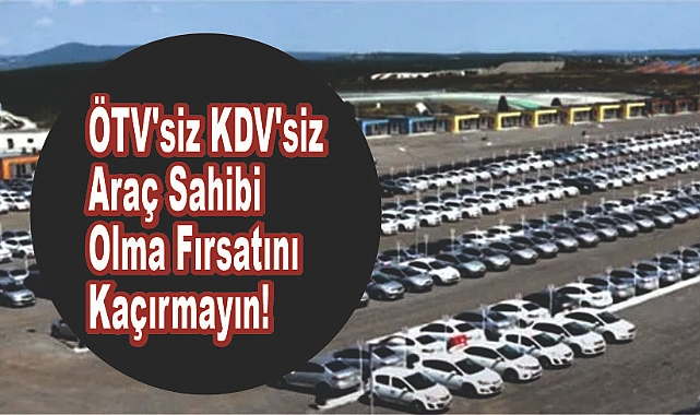 ÖTV'siz KDV'siz Araç Sahibi Olma Fırsatını Kaçırmayın!