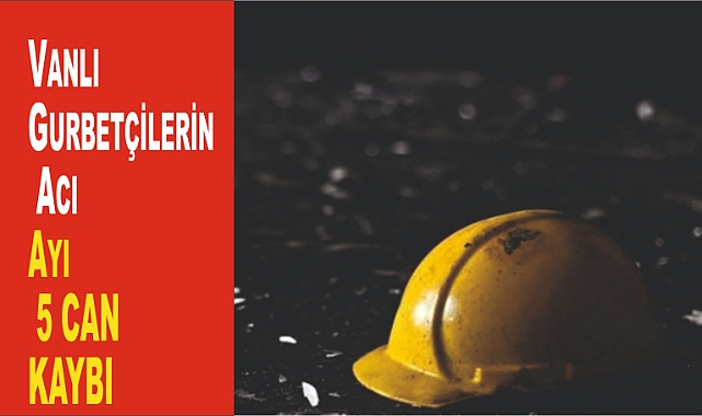 Vanlı Gurbetçilerin Acı Ayı: 5 İşçi Hayatını Kaybetti (Ocak 2025)