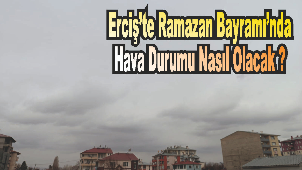 Erciş’te Ramazan Bayramı’nda Hava Durumu Nasıl Olacak ?