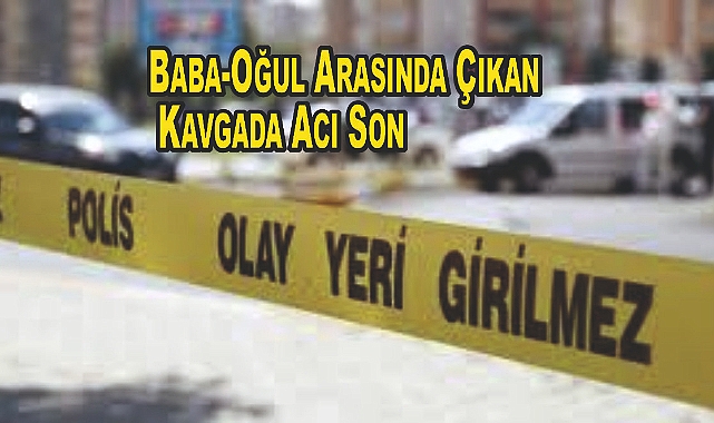 Baba-Oğul Arasında Çıkan Kavgada Acı Son