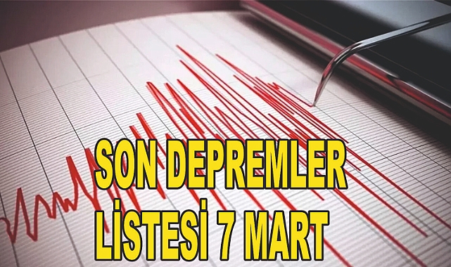 SON DEPREMLER LİSTESİ 7 MART: Nerede, Kaç Şiddetinde? AFAD ve Kandilli Rasathanesi Verileri