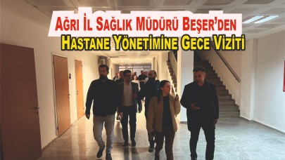Ağrı İl Sağlık Müdürü Beşer'den Hastane Yönetimine Gece Viziti