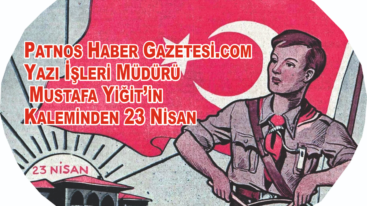 Patnos Haber Gazetesi.com Yazı İşleri Müdürü Mustafa Yiğit’in Kaleminden 23 Nisan