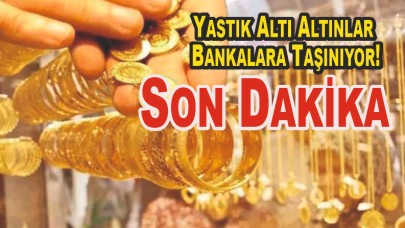 Son Dakika Yastık Altı Altınlar Bankalara Taşınıyor!