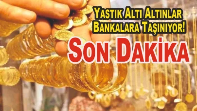 Son Dakika Yastık Altı Altınlar Bankalara Taşınıyor!