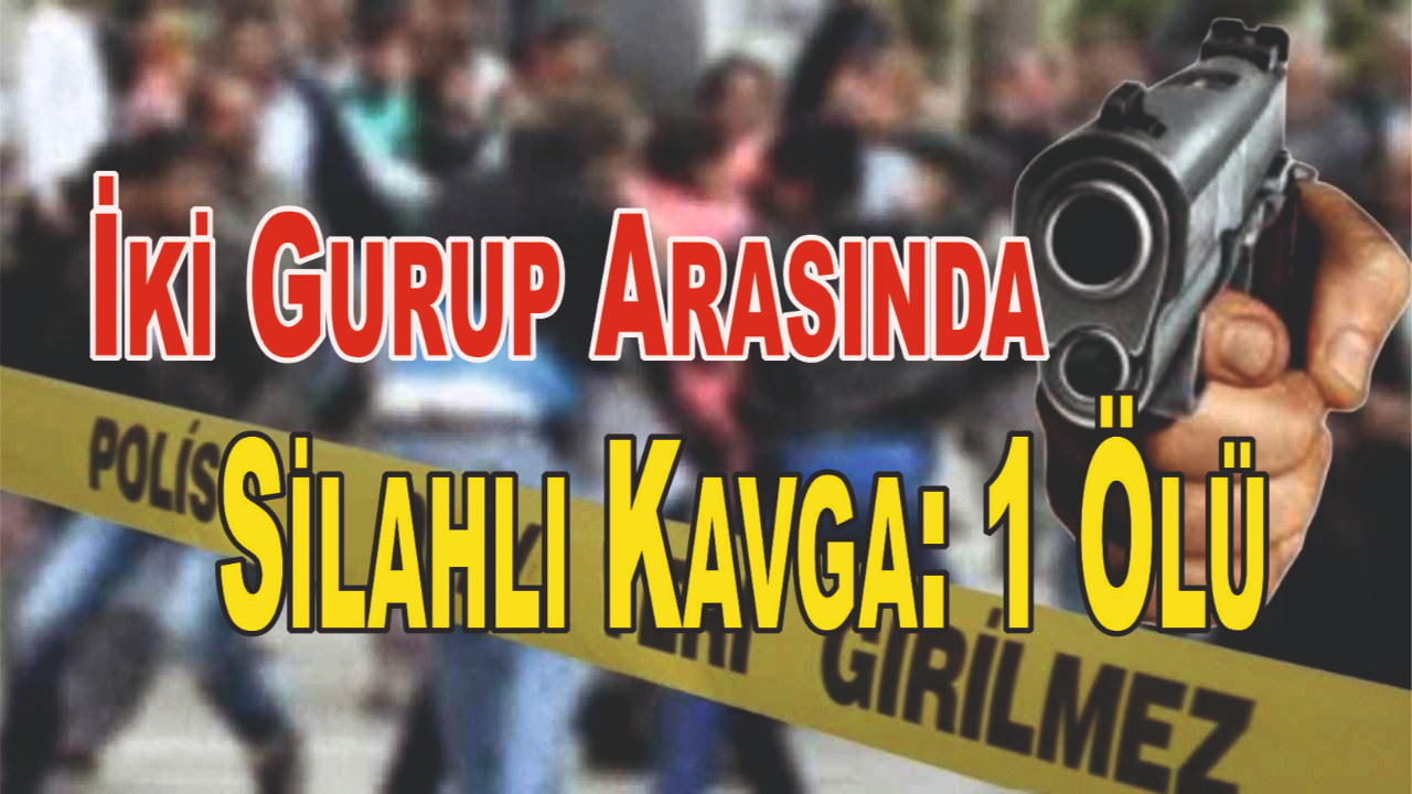 İki Gurup Arasında Silahlı Kavga: 1 Ölü