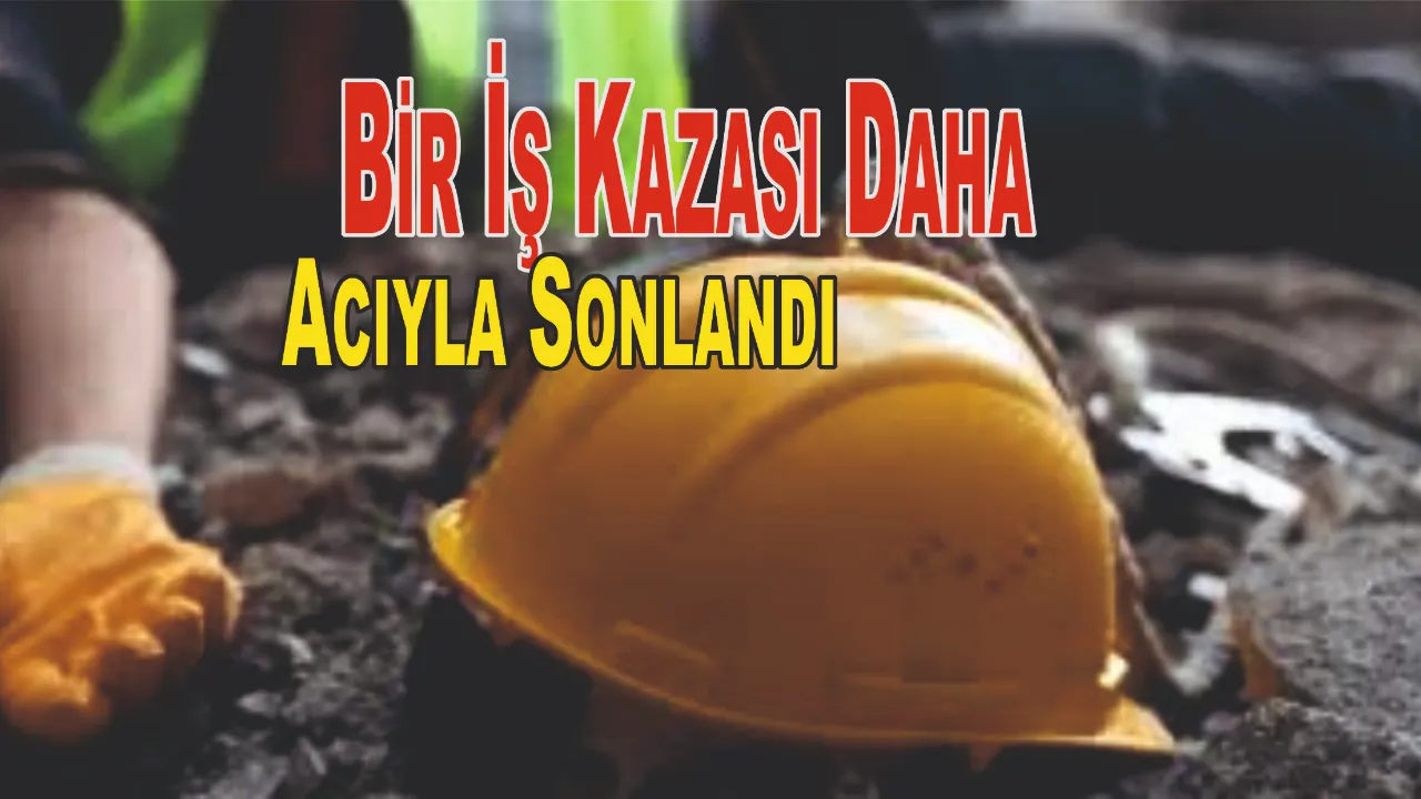 Bir İş Kazası Daha Acıyla Sonlandı