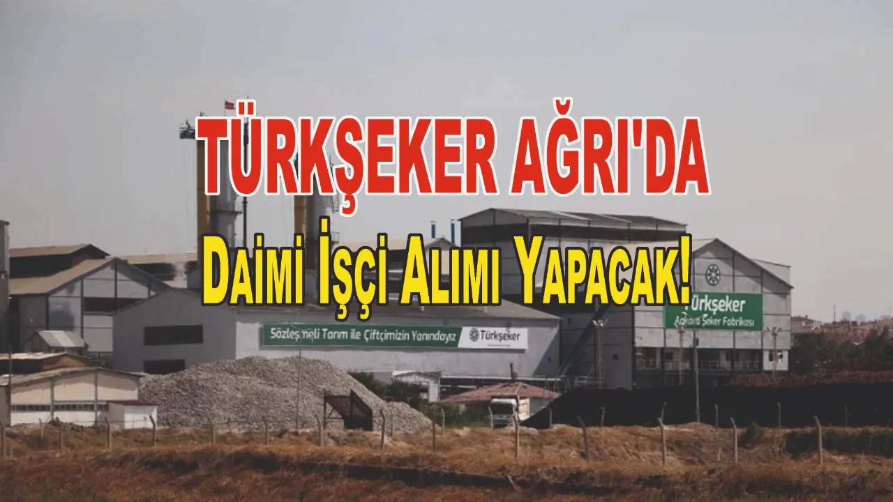 TÜRKŞEKER, Ağrı ve diğer illerde daimi işçi alımı yapacak!