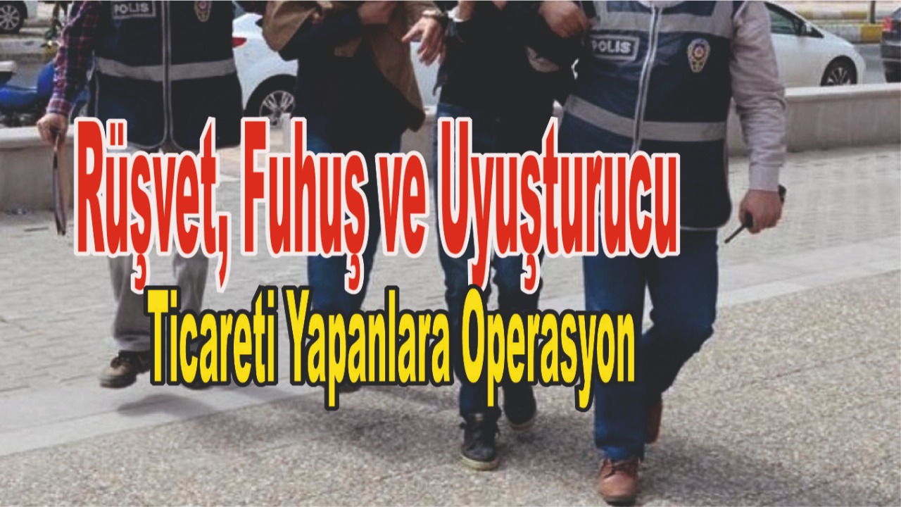 Rüşvet, fuhuş ve uyuşturucu ticareti yapanlara operasyon