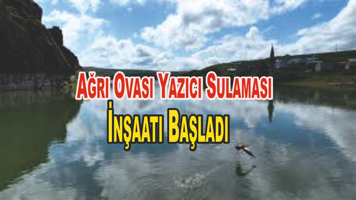 Ağrı Ovası Yazıcı Sulaması İnşaatı Başladı