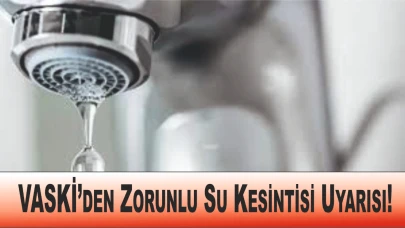 VASKİ’den Zorunlu Su Kesintisi Uyarısı!