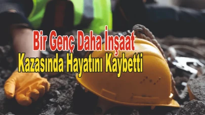 Bir Genç Daha İnşaat Kazasında Hayatını Kaybetti