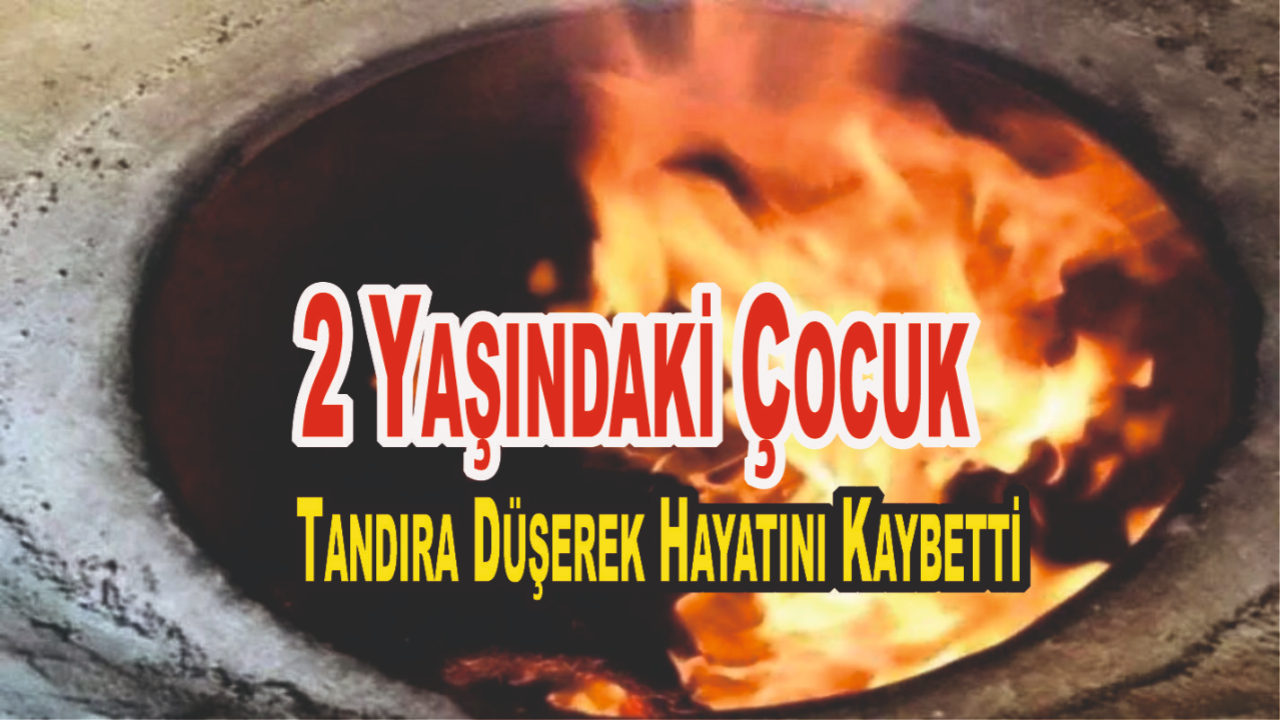 2 Yaşındaki Çocuk Tandıra Düşerek Hayatını Kaybetti