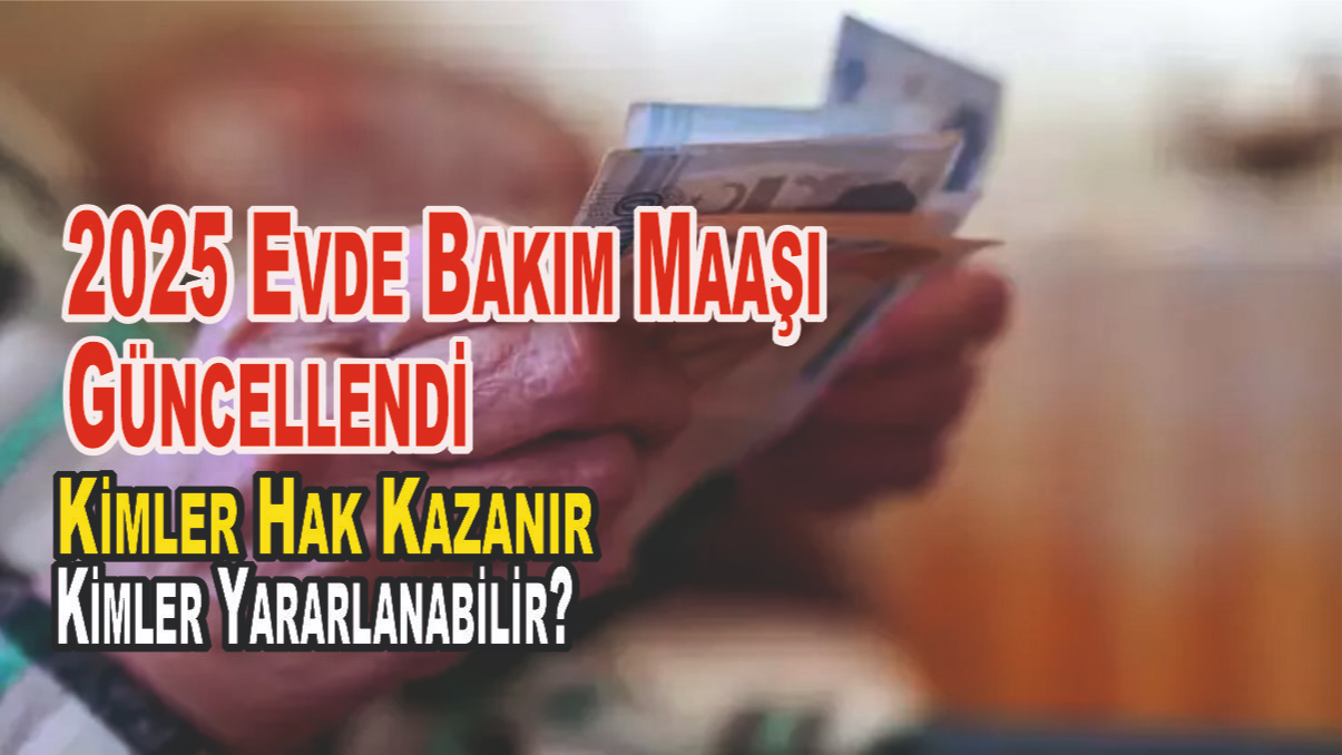 2025 Evde Bakım Maaşı Güncellendi: Kimler Hak Kazanır, Kimler Yararlanabilir?